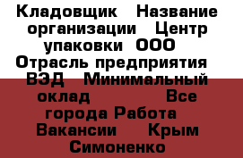 Кладовщик › Название организации ­ Центр упаковки, ООО › Отрасль предприятия ­ ВЭД › Минимальный оклад ­ 19 000 - Все города Работа » Вакансии   . Крым,Симоненко